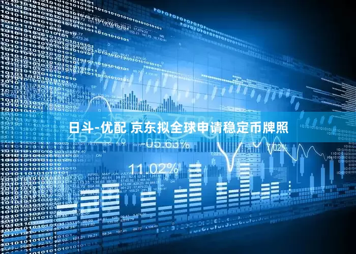 日斗-优配 京东拟全球申请稳定币牌照