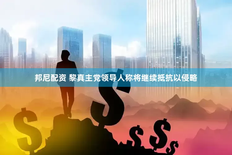 邦尼配资 黎真主党领导人称将继续抵抗以侵略