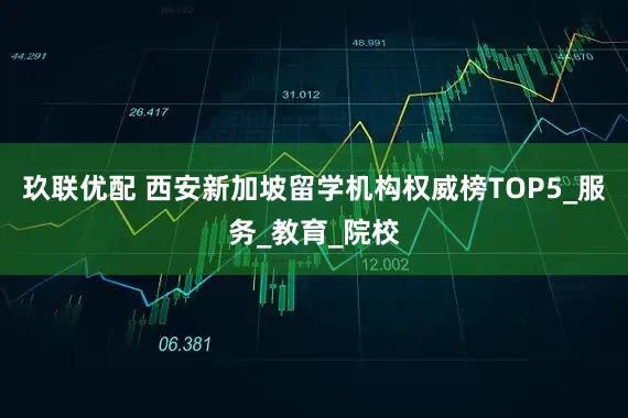 玖联优配 西安新加坡留学机构权威榜TOP5_服务_教育_院校