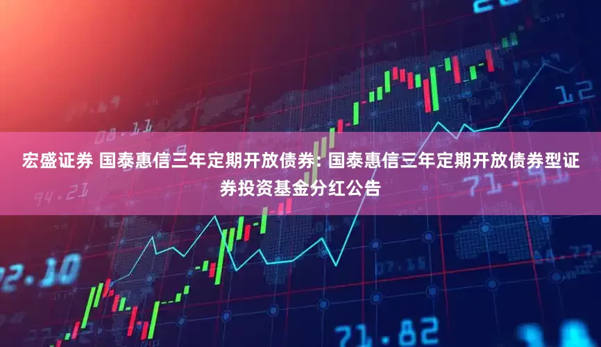 宏盛证券 国泰惠信三年定期开放债券: 国泰惠信三年定期开放债券型证券投资基金分红公告