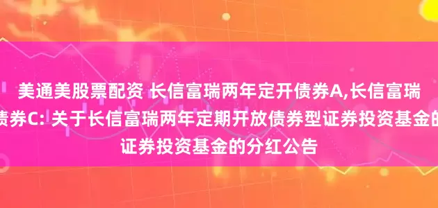 美通美股票配资 长信富瑞两年定开债券A,长信富瑞两年定开债券C: 关于长信富瑞两年定期开放债券型证券投资基金的分红公告